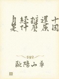 月经推迟十几天是什么原因造成的