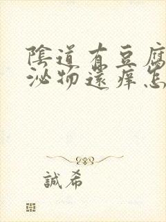 阴道有豆腐渣分泌物还痒怎么回事