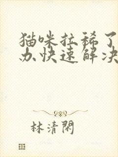 猫咪拉稀了怎么办快速解决