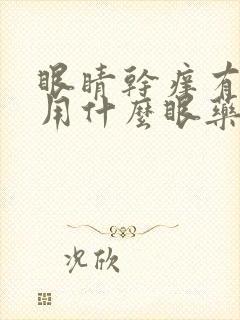 眼睛干痒有眼屎用什么眼药水