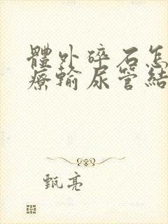 体外碎石怎样治疗输尿管结石