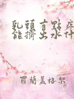 乳头有点疼而且能挤出水什么原因