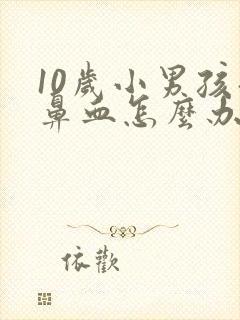 10岁小男孩流鼻血怎么办