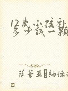 12岁小孩补牙多少钱一颗牙