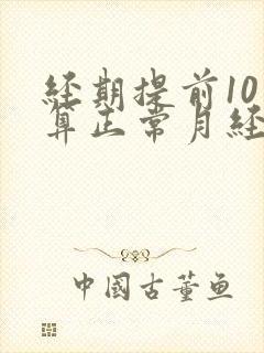 经期提前10天算正常月经吗