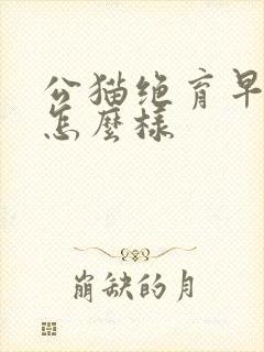 公猫绝育早了会怎么样