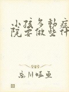 小孩多动症到医院要做些什么检查