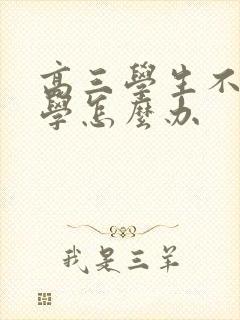 高三学生不好好学怎么办