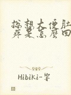 总想大便肚子还疼是怎么回事