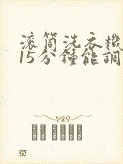 滚筒洗衣机快洗15分钟能调到30分钟吗