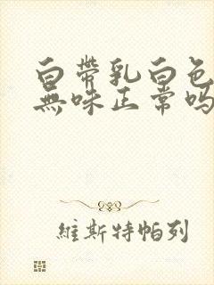 白带乳白色无色无味正常吗