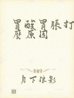 胃酸胃胀打嗝什么原因