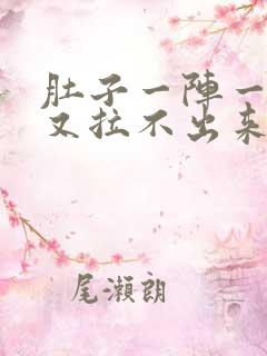 肚子一阵一阵疼又拉不出来怎么回事