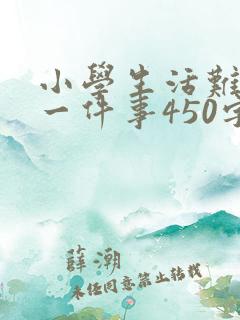 小学生活难忘的一件事450字