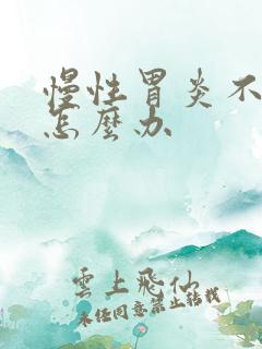 慢性胃炎不吃饭怎么办