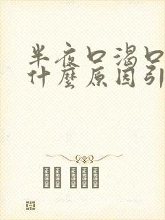 半夜口渴口干是什么原因引起的