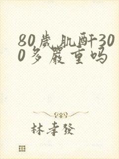 80岁肌酐300多严重吗