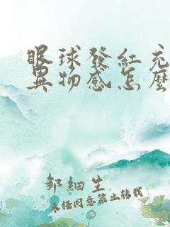 眼球发红充血有异物感怎么回事