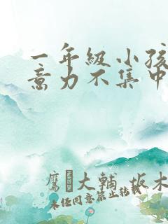 一年级小孩子注意力不集中怎么解决