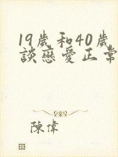 19岁和40岁谈恋爱正常吗