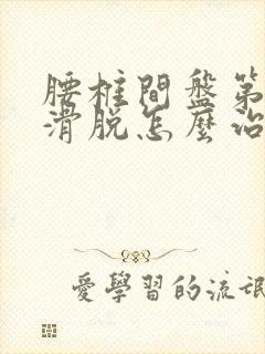 腰椎间盘第四节滑脱怎么治