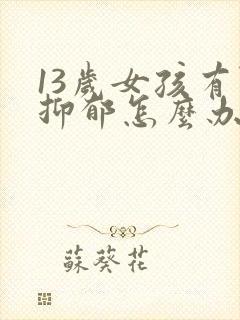 13岁女孩有点抑郁怎么办