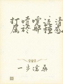 打喷嚏流清鼻涕属于哪种感冒