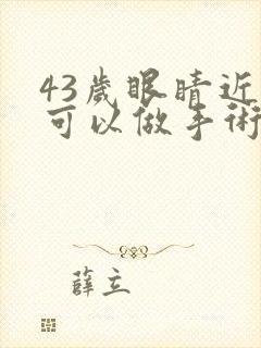 43岁眼睛近视可以做手术吗