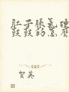 肚子胀气硬硬的鼓鼓的怎么回事