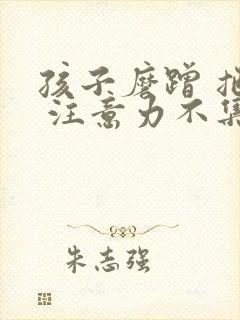 孩子磨蹭 拖拉 注意力不集中怎么办