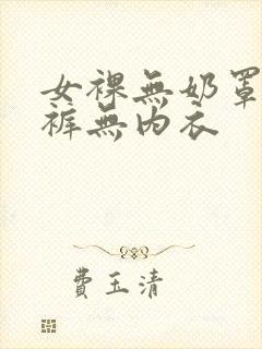 女裸无奶罩无内裤无内衣