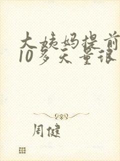 大姨妈提前来了10多天量很少很少