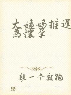 大姨妈推迟多久为怀孕