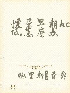 怀孕早期hcg低怎么办