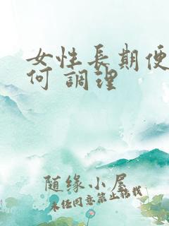 女性长期便秘如何 调理