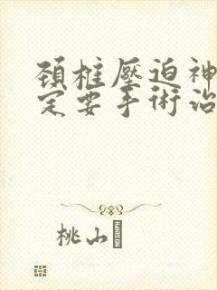 颈椎压迫神经一定要手术治疗吗