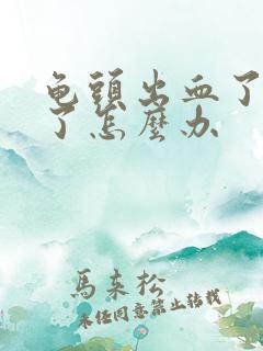 龟头出血了感染了怎么办