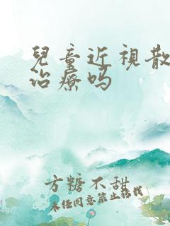 儿童近视散光能治疗吗