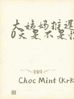 大姨妈推迟了10天是不是怀孕了