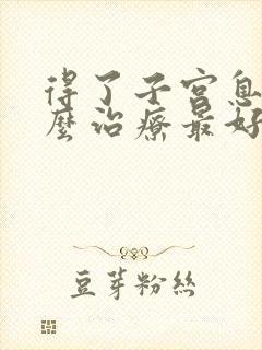 得了子宫息肉怎么治疗最好