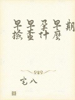 早早孕早期抽血检查什么