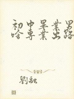 初中毕业男生学啥专业出路最好