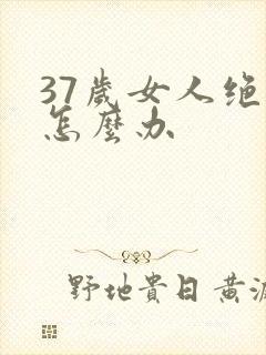 37岁女人绝经怎么办