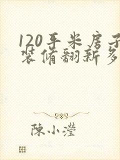 120平米房子装修翻新多钱