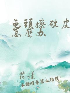 龟头擦破皮出血怎么办