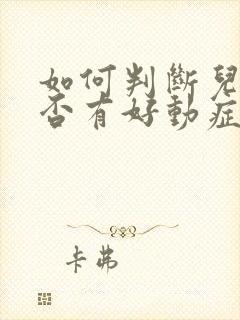 如何判断儿童是否有好动症