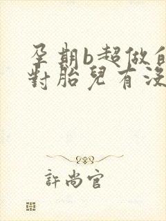 孕期b超做的多对胎儿有没有影响