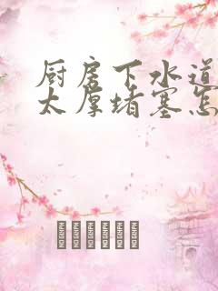 厨房下水道油垢太厚堵塞怎么去除