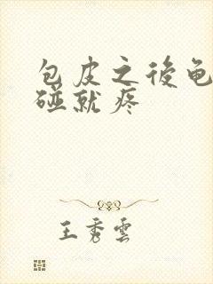 包皮之后龟头一碰就疼