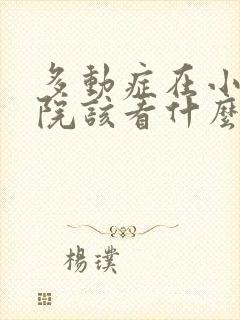 多动症在小孩医院该看什么科